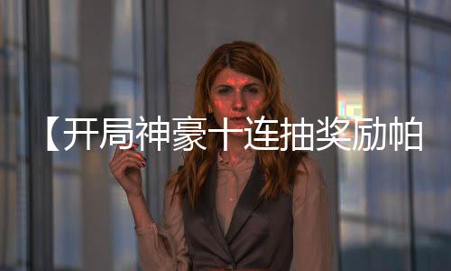 【開局神豪十連抽獎勵帕加尼】神豪大拿小說