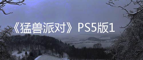 《猛獸派對(duì)》PS5版1月23日發(fā)售 新狼人殺模式同步上線