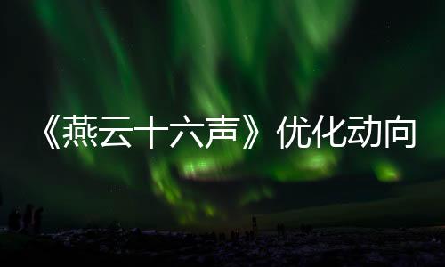 《燕云十六聲》優(yōu)化動(dòng)向：持續(xù)減負(fù) 諸多功能將實(shí)裝