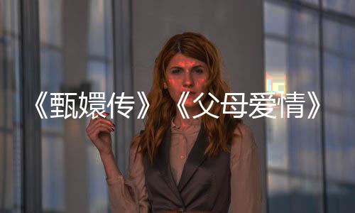 《甄嬛傳》《父母愛情》春節(jié)再上熒屏！2025年度“重溫經(jīng)典”展播作品發(fā)布