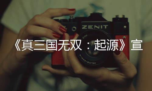 《真三國(guó)無雙：起源》宣布舉行中文特別直播 制作人回答玩家提問