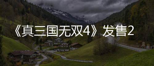 《真三國無雙4》發(fā)售20周年 《起源》制作人莊知彥發(fā)推慶祝