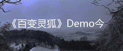 《百變靈狐》Demo今日開(kāi)放！和小狐貍一起探索冒險(xiǎn)吧！