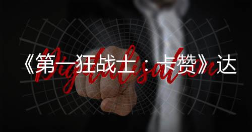 《第一狂戰(zhàn)士：卡贊》達到真結(jié)局 需要80小時以上
