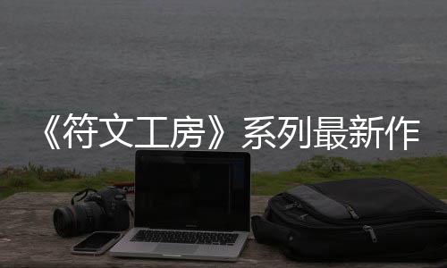 《符文工房》系列最新作《符文工房 龍之天地》 主要角色介紹影片陸續(xù)更新中！