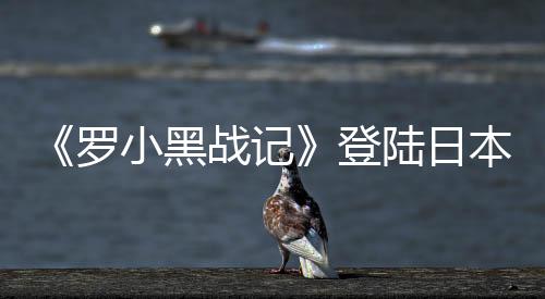 《羅小黑戰(zhàn)記》登陸日本年內(nèi)開(kāi)播 花澤香菜配音羅小黑
