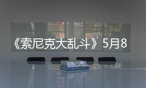 《索尼克大亂斗》5月8日多平臺(tái)發(fā)布 32人大混戰(zhàn)
