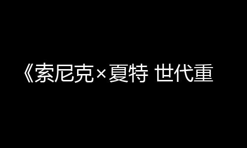 《索尼克×夏特 世代重啟》全球銷量突破200萬份