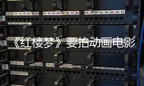 《紅樓夢》要拍動畫電影了，經(jīng)典IP為何受青睞