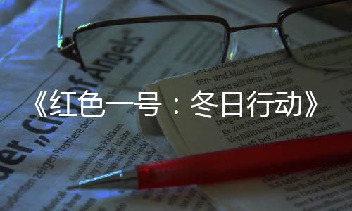 《紅色一號：冬日行動》國內(nèi)上映10天 總票房破2000萬