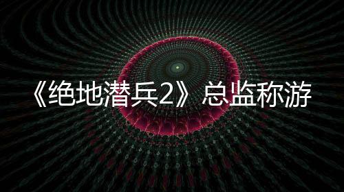 《絕地潛兵2》總監(jiān)稱游戲平衡是“神話” 開發(fā)者不應(yīng)該花費(fèi)超過5%的研發(fā)時(shí)間