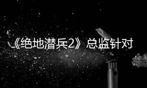 《絕地潛兵2》總監(jiān)針對(duì)DEI發(fā)言 反而把自己拖進(jìn)了戰(zhàn)場