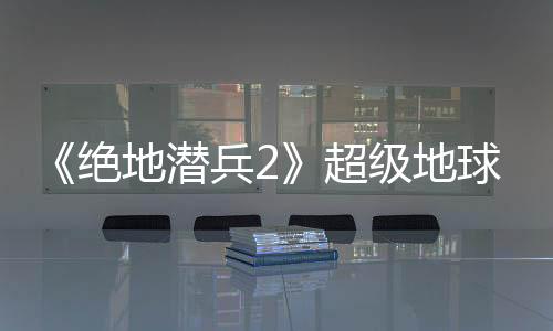 《絕地潛兵2》超級地球環(huán)境更新：無法避免的入侵