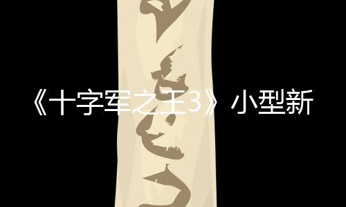 《十字軍之王3》小型新DLC價格引爭議 玩家：不能免費嗎？