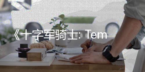 《十字軍騎士: Templars》Steam頁(yè)面 發(fā)售日待定