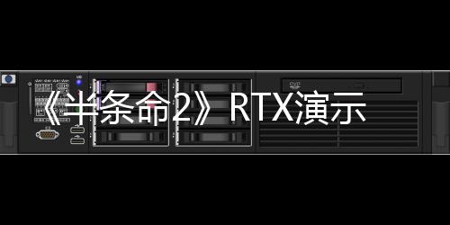 《半條命2》RTX演示現(xiàn)已推出：強(qiáng)制N卡3060Ti以上