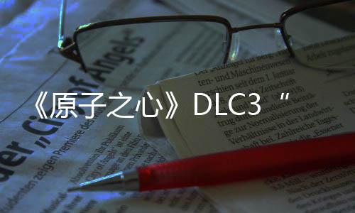 《原子之心》DLC3“深海迷情”現(xiàn)已上線 國區(qū)40元