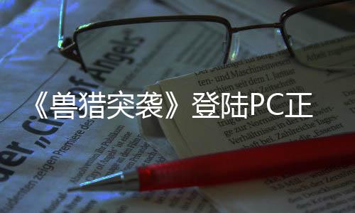 《獸獵突襲》登陸PC正式推出 虛幻5國(guó)產(chǎn)射擊