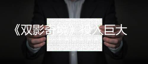 《雙影奇境》投入巨大 預算是《雙人成行》的兩倍