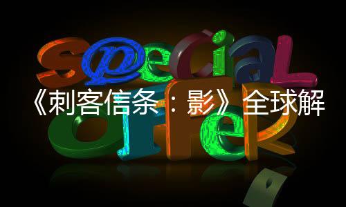 《刺客信條：影》全球解鎖和預(yù)載時(shí)間公布 育碧connect最早解鎖