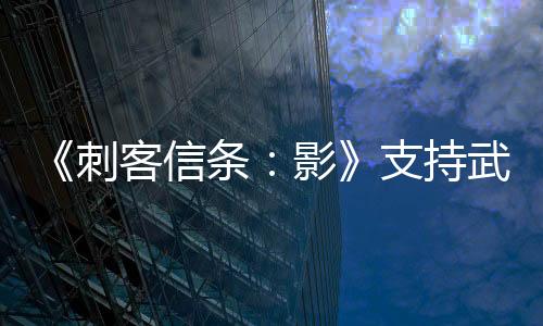 《刺客信條：影》支持武器自定義 5分鐘全新實機