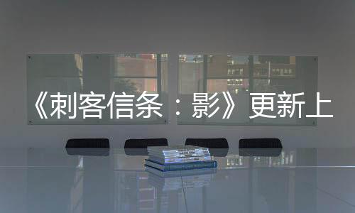 《刺客信條：影》更新上線 更高畫(huà)質(zhì)以及修復(fù)問(wèn)題