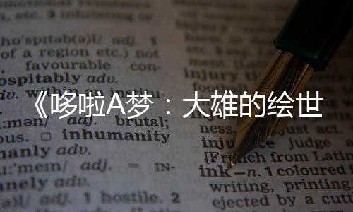 《哆啦A夢：大雄的繪世界物語》新預(yù)告 明年3月7日上映