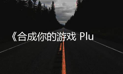 《合成你的游戲 Plus》Steam頁面 發(fā)售日待定