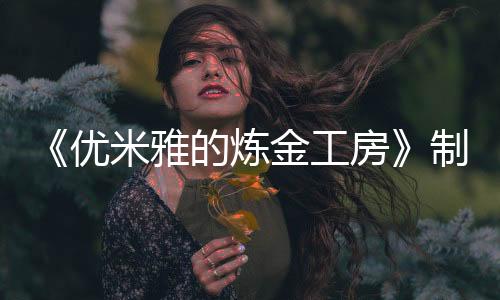 《優(yōu)米雅的煉金工房》制作人專訪：不只是臀部，優(yōu)米雅的其他地方也很可愛