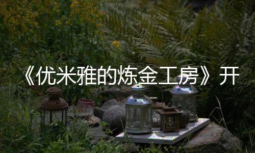 《優(yōu)米雅的煉金工房》開場(chǎng)動(dòng)畫公布 3月21日發(fā)售