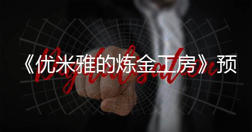 《優(yōu)米雅的煉金工房》預(yù)購(gòu)開(kāi)放 官方分享精美游戲截圖