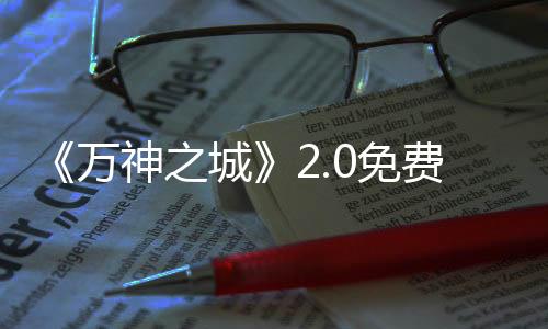 《萬(wàn)神之城》2.0免費(fèi)大更新“尤利烏斯”上線：全新功能與玩法，性能大幅優(yōu)化