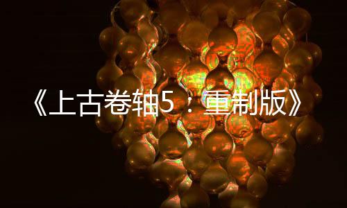 《上古卷軸5：重制版》Mod總下載量突破70億次 太驚人了！