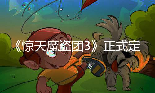《驚天魔盜團3》正式定名 續(xù)集《驚天魔盜團4》籌備中