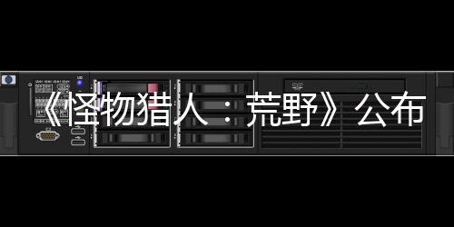 《怪物獵人：荒野》公布新武器機能 高級阿迪亞武器登場
