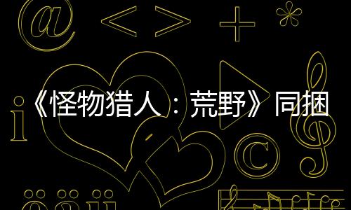 《怪物獵人：荒野》同捆PS5包2月28日發(fā)售 游戲白送