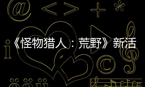 《怪物獵人：荒野》新活動任務(wù)上線 限時提供