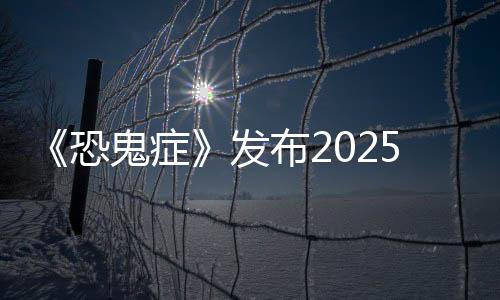 《恐鬼癥》發(fā)布2025年更新路線圖 新地圖和季節(jié)性活動(dòng)等