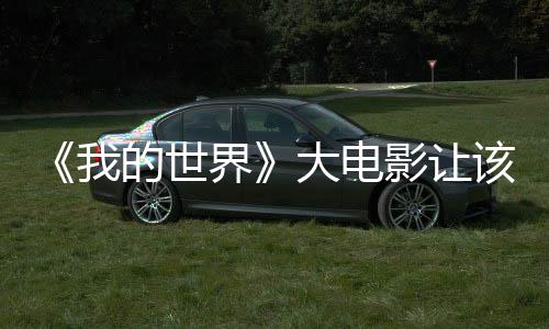 《我的世界》大電影讓該游戲的玩家數(shù)量出現(xiàn)顯著增長