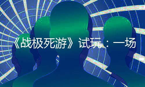 《戰(zhàn)極死游》試玩：一場硬核的死亡之旅