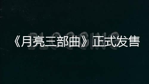 《月亮三部曲》正式發(fā)售：與MAXIM模特共譜跨越時空的浪漫冒險