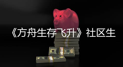 《方舟生存飛升》社區(qū)生物投票結(jié)果公布，動畫皮膚包即將上線