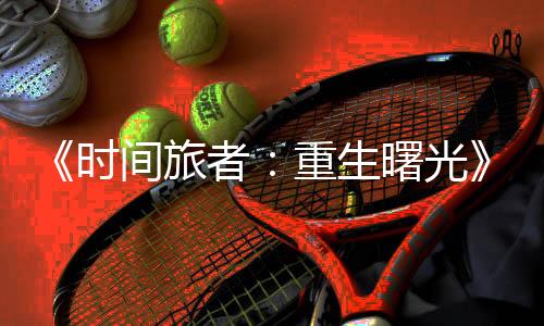 《時(shí)間旅者：重生曙光》新預(yù)告 恐怖怪物們來襲