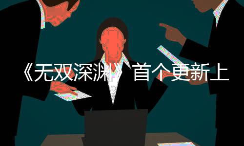 《無雙深淵》首個更新上線 Steam獲特別好評