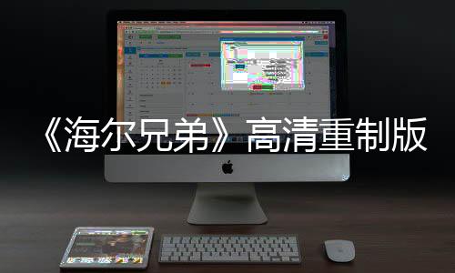 《海爾兄弟》高清重制版全網(wǎng)上線 童年經(jīng)典