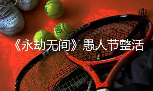 《永劫無間》愚人節(jié)整活 衣V衣、斗舞新玩法上線