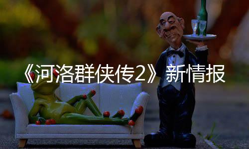 《河洛群俠傳2》新情報(bào)：主角為男性 劇情在前作20年后