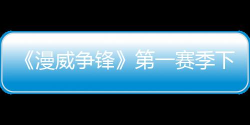 《漫威爭(zhēng)鋒》第一賽季下半即將開啟 兩位新角色和新地圖