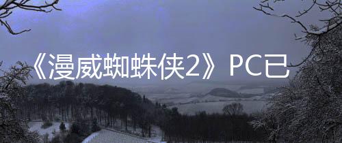 《漫威蜘蛛俠2》PC已發(fā)售 國(guó)區(qū)398元、褒貶不一