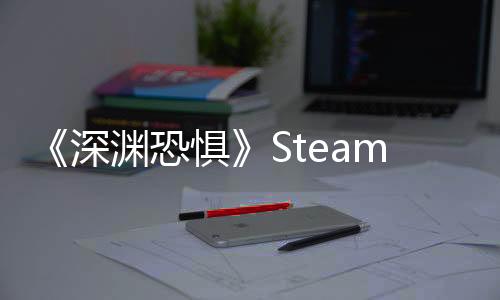 《深淵恐懼》Steam明日開售定價(jià)68元！與同伴一起解鎖深淵之下的詭異謎題